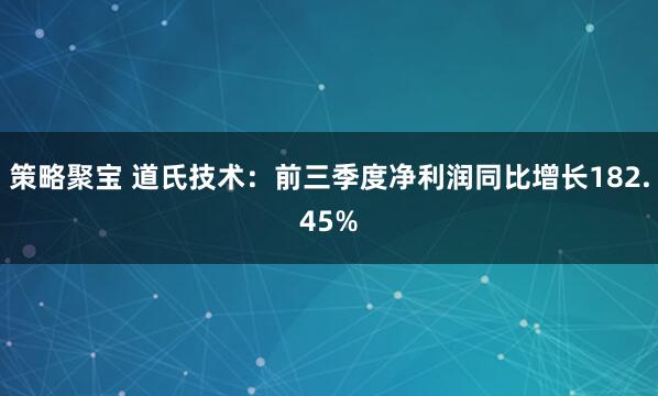 策略聚宝 道氏技术：前三季度净利润同比增长182.45%