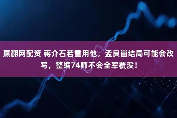 赢翻网配资 蒋介石若重用他,孟良崮结局可能会改写,整编74师不会全军覆没!