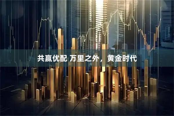 共赢优配 万里之外，黄金时代