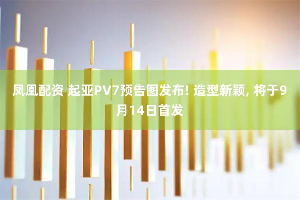 凤凰配资 起亚PV7预告图发布! 造型新颖, 将于9月14日首发